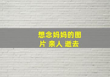 想念妈妈的图片 亲人 逝去